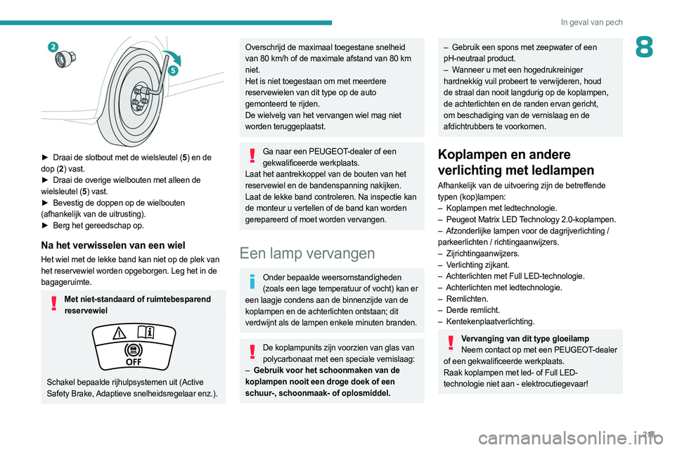 PEUGEOT 308 2024  Instructieboekje (in Dutch) 215
In geval van pech
8
 
► Draai de slotbout met de wielsleutel (5) en de 
dop (2 ) vast.
►
 
Draai de overige wielbouten met alleen de
  
wielsleutel (5 ) vast.
►
 
Bevestig de doppen op de wi