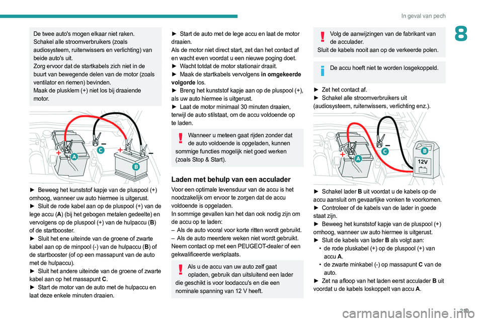 PEUGEOT 308 2024  Instructieboekje (in Dutch) 219
In geval van pech
8De twee auto's mogen elkaar niet raken.
Schakel alle stroomverbruikers (zoals 
audiosysteem, ruitenwissers en verlichting) van 
beide auto's uit.
Zorg ervoor dat de star