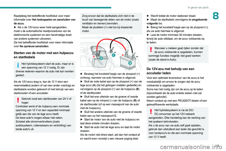 PEUGEOT 308 2024  Instructieboekje (in Dutch) 221
In geval van pech
8Raadpleeg het betreffende hoofdstuk voor meer 
informatie over Het loskoppelen en aansluiten van 
de accu.
► 
Als u de 12V
 -accu weer hebt aangesloten, 
moet u de automatisch