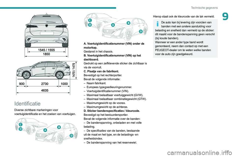 PEUGEOT 308 2024  Instructieboekje (in Dutch) 237
Technische gegevens
9
 
 
 
Identificatie
Diverse zichtbare markeringen voor 
voertuigidentificatie en het zoeken van voertuigen. 
 
 
A. Voertuigidentificatienummer (VIN) onder de 
motorkap.
Gest
