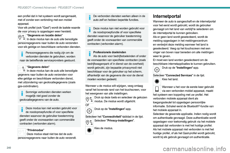 PEUGEOT 308 2024  Instructieboekje (in Dutch) 240
PEUGEOT i-Connect Advanced - PEUGEOT i-Connect
een profiel dat in het systeem wordt aangemaakt, 
met of zonder een verbinding met een mobiel 
apparaat.
Voor elk profiel (ook "Gast") wordt 
