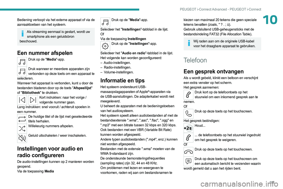 PEUGEOT 308 2024  Instructieboekje (in Dutch) 251
PEUGEOT i-Connect Advanced - PEUGEOT i-Connect
10Bediening verloopt via het externe apparaat of via de 
aanraaktoetsen van het systeem.
Als streaming eenmaal is gestart, wordt uw smartphone als ee