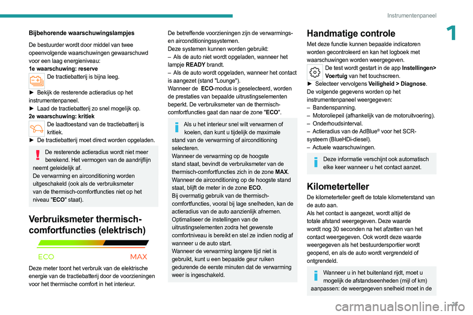 PEUGEOT 308 2024  Instructieboekje (in Dutch) 25
Instrumentenpaneel
1Bijbehorende waarschuwingslampjes
De bestuurder wordt door middel van twee 
opeenvolgende waarschuwingen gewaarschuwd 
voor een laag energieniveau:
1e waarschuwing: reserve
De t