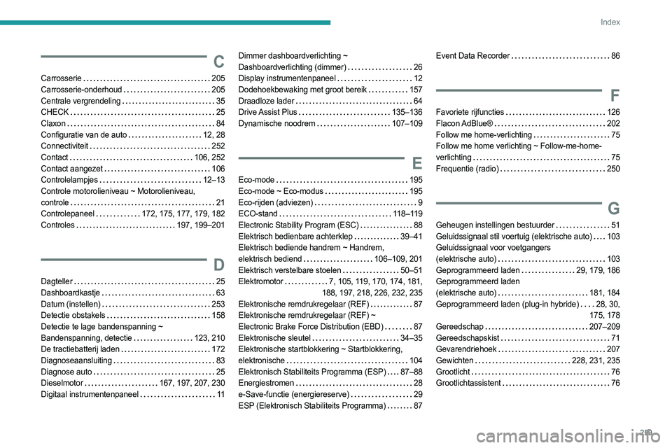 PEUGEOT 308 2024  Instructieboekje (in Dutch) 259
Index
C
Carrosserie     205
Carrosserie-onderhoud     
205
Centrale vergrendeling
    
35
CHECK
    
25
Claxon
    
84
Configuratie van de auto
   
12, 28
Connectiviteit
    
252
Contact
    
106,