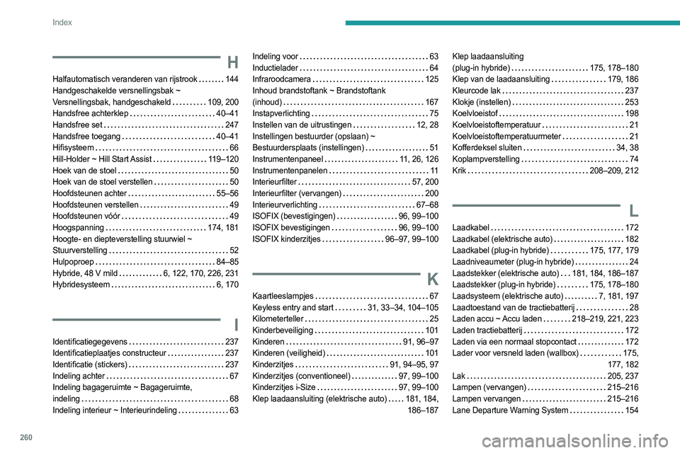 PEUGEOT 308 2024  Instructieboekje (in Dutch) 260
Index
H
Halfautomatisch veranderen van rijstrook    144
Handgeschakelde versnellingsbak ~ 
Versnellingsbak, handgeschakeld
   
109, 200
Handsfree achterklep
    
40–41
Handsfree set
    
247
Han