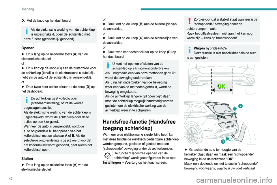 PEUGEOT 308 2024  Instructieboekje (in Dutch) 40
Toegang 
D.Met de knop op het dashboard
Als de elektrische werking van de achterklep 
is uitgeschakeld, open de achterklep met 
deze functie (gedeeltelijk geopend).
Openen
► Druk lang op de midde
