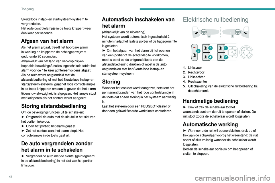 PEUGEOT 308 2024  Instructieboekje (in Dutch) 44
Toegang 
Sleutelloos instap- en startsysteem-systeem te 
vergrendelen.
Het rode controlelampje in de toets knippert weer 
één keer per seconde.
Afgaan van het alarm
Als het alarm afgaat, treedt h