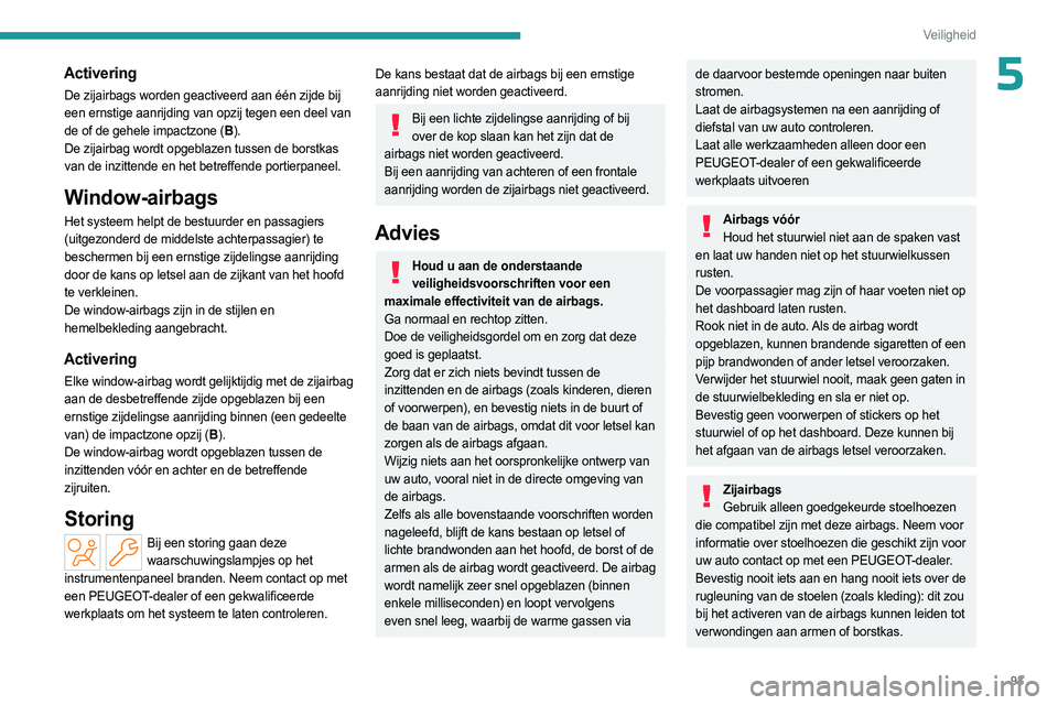 PEUGEOT 308 2024  Instructieboekje (in Dutch) 93
Veiligheid
5Activering
De zijairbags worden geactiveerd aan één zijde bij 
een ernstige aanrijding van opzij tegen een deel van 
de of de gehele impactzone (B).
De zijairbag wordt opgeblazen tuss