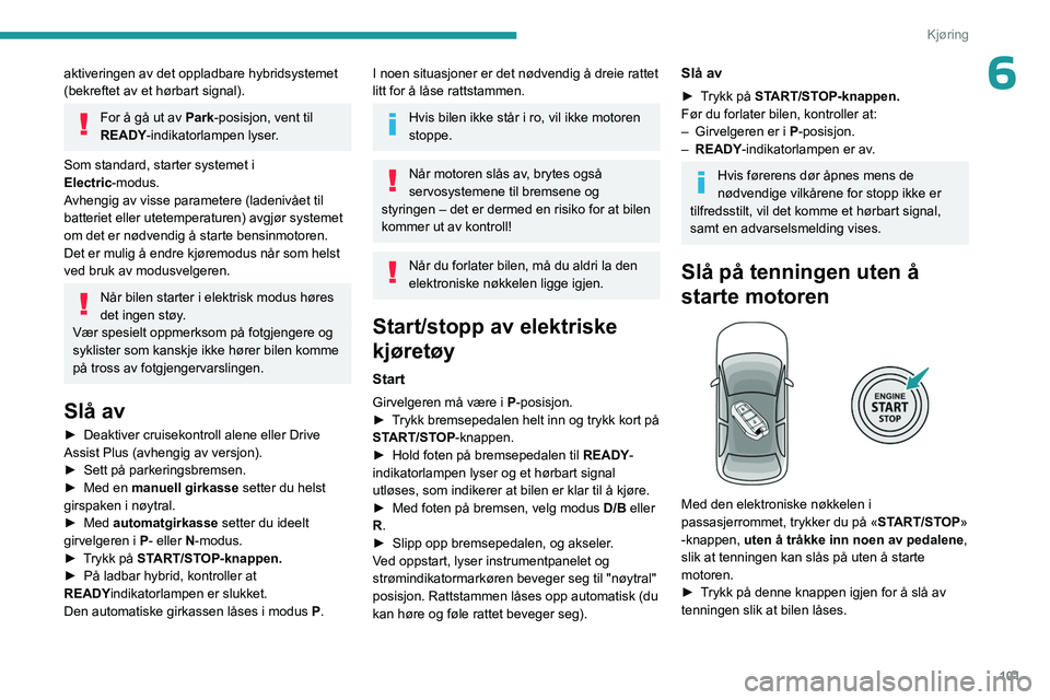 PEUGEOT 308 2024 Instruksjoner for bruk (in Norwegian) 101
Kjøring
6aktiveringen av det oppladbare hybridsystemet
(bekreftet av et hørbart signal).
For å gå ut av Park-posisjon, vent til
READY-indikatorlampen lyser.
Som standard, starter systemet i PEUGEOT 308 2024 Instruksjoner for bruk (in Norwegian) 101
Kjøring
6aktiveringen av det oppladbare hybridsystemet
(bekreftet av et hørbart signal).
For å gå ut av Park-posisjon, vent til
READY-indikatorlampen lyser.
Som standard, starter systemet i