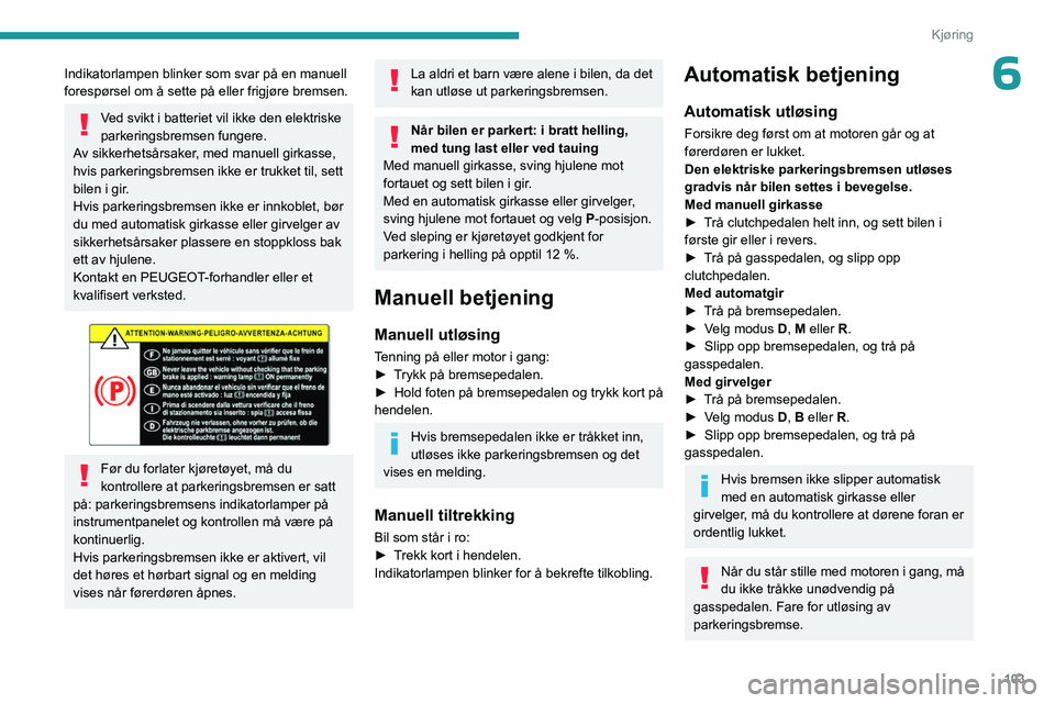 PEUGEOT 308 2024 Instruksjoner for bruk (in Norwegian) 103
Kjøring
6Indikatorlampen blinker som svar på en manuell
forespørsel om å sette på eller frigjøre bremsen.
Ved svikt i batteriet vil ikke den elektriske
parkeringsbremsen fungere.
Av sikk PEUGEOT 308 2024 Instruksjoner for bruk (in Norwegian) 103
Kjøring
6Indikatorlampen blinker som svar på en manuell
forespørsel om å sette på eller frigjøre bremsen.
Ved svikt i batteriet vil ikke den elektriske
parkeringsbremsen fungere.
Av sikk