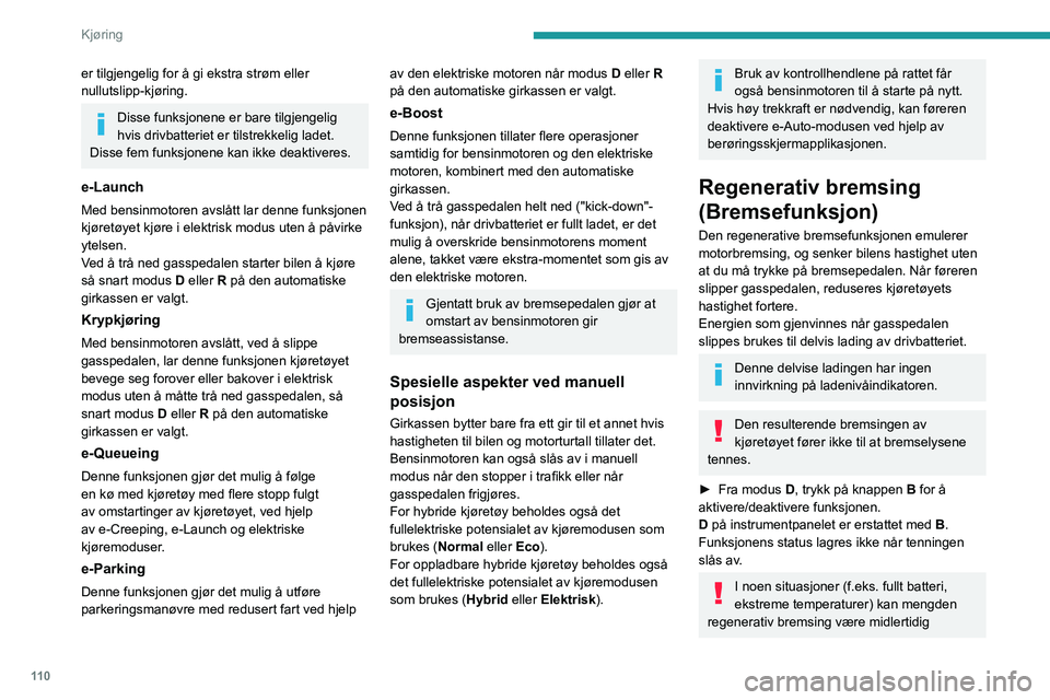 PEUGEOT 308 2024 Instruksjoner for bruk (in Norwegian) 11 0
Kjøring
er tilgjengelig for å gi ekstra strøm eller
nullutslipp-kjøring.
Disse funksjonene er bare tilgjengelig
hvis drivbatteriet er tilstrekkelig ladet.
Disse fem funksjonene kan ikke dea PEUGEOT 308 2024 Instruksjoner for bruk (in Norwegian) 11 0
Kjøring
er tilgjengelig for å gi ekstra strøm eller
nullutslipp-kjøring.
Disse funksjonene er bare tilgjengelig
hvis drivbatteriet er tilstrekkelig ladet.
Disse fem funksjonene kan ikke dea