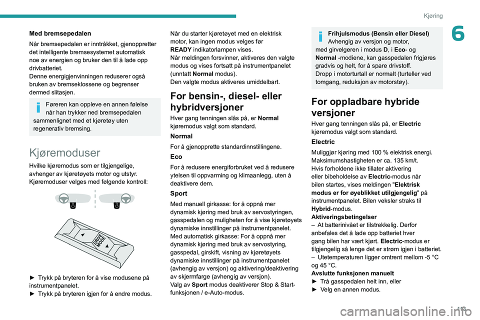PEUGEOT 308 2024 Instruksjoner for bruk (in Norwegian) 11 3
Kjøring
6Med bremsepedalen
Når bremsepedalen er inntråkket, gjenoppretter
det intelligente bremsesystemet automatisk
noe av energien og bruker den til å lade opp
drivbatteriet.
Denne energ PEUGEOT 308 2024 Instruksjoner for bruk (in Norwegian) 11 3
Kjøring
6Med bremsepedalen
Når bremsepedalen er inntråkket, gjenoppretter
det intelligente bremsesystemet automatisk
noe av energien og bruker den til å lade opp
drivbatteriet.
Denne energ