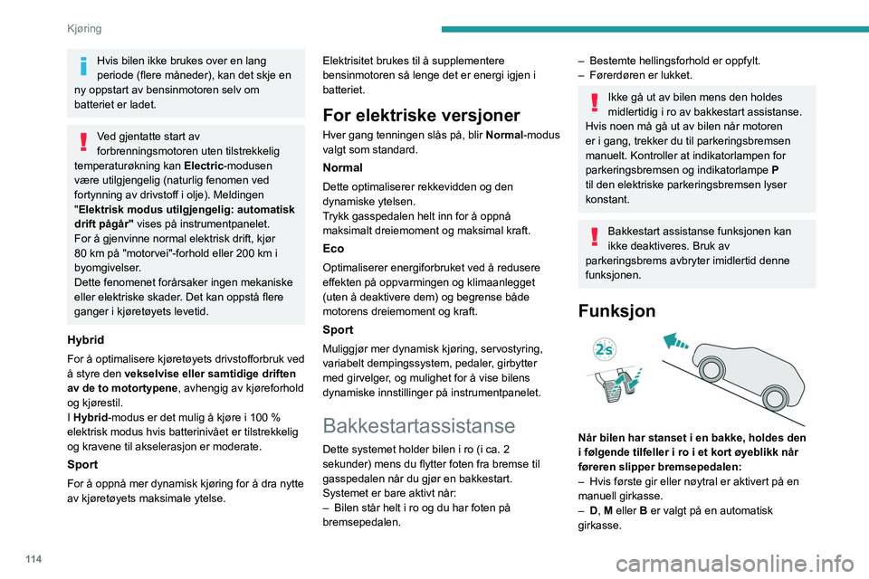 PEUGEOT 308 2024 Instruksjoner for bruk (in Norwegian) 11 4
Kjøring
Hvis bilen ikke brukes over en lang
periode (flere måneder), kan det skje en
ny oppstart av bensinmotoren selv om
batteriet er ladet.
Ved gjentatte start av
forbrenningsmotoren uten PEUGEOT 308 2024 Instruksjoner for bruk (in Norwegian) 11 4
Kjøring
Hvis bilen ikke brukes over en lang
periode (flere måneder), kan det skje en
ny oppstart av bensinmotoren selv om
batteriet er ladet.
Ved gjentatte start av
forbrenningsmotoren uten