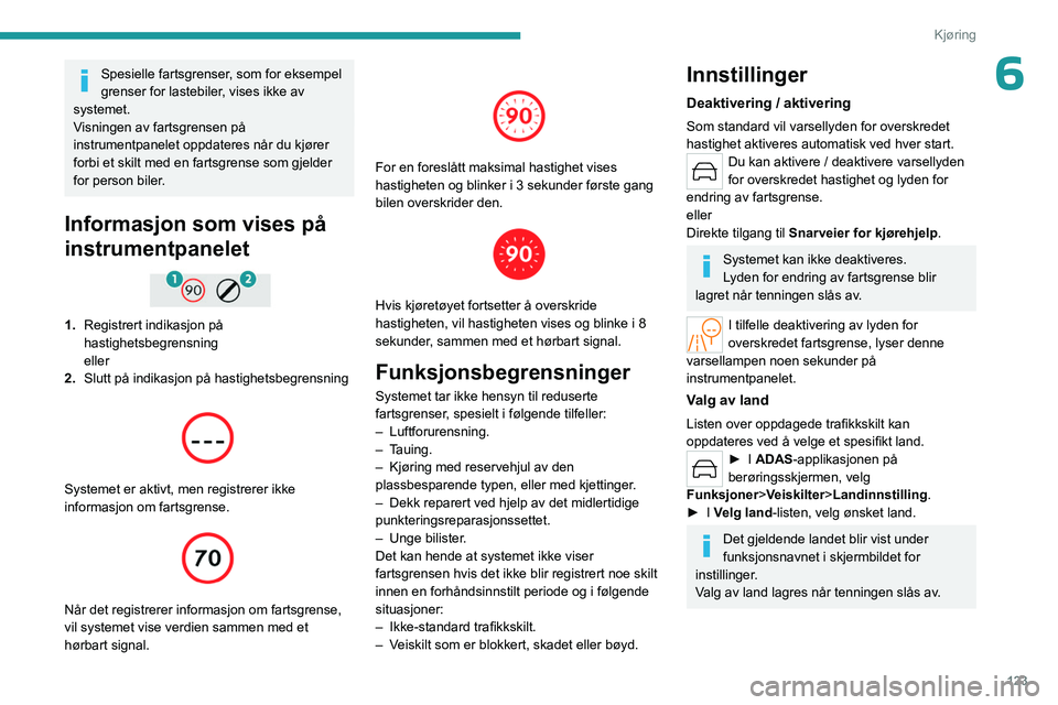 PEUGEOT 308 2024 Instruksjoner for bruk (in Norwegian) 123
Kjøring
6Spesielle fartsgrenser, som for eksempel
grenser for lastebiler, vises ikke av
systemet.
Visningen av fartsgrensen på
instrumentpanelet oppdateres når du kjører
forbi et skilt med PEUGEOT 308 2024 Instruksjoner for bruk (in Norwegian) 123
Kjøring
6Spesielle fartsgrenser, som for eksempel
grenser for lastebiler, vises ikke av
systemet.
Visningen av fartsgrensen på
instrumentpanelet oppdateres når du kjører
forbi et skilt med