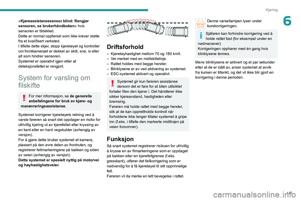PEUGEOT 308 2024 Instruksjoner for bruk (in Norwegian) 147
Kjøring
6«Kjøreassistansesensor blind: Rengjør
sensoren, se brukerhåndboken» hvis
sensoren er tildekket.
Dette er normal oppførsel som ikke krever støtte
fra et kvalifisert verksted.
I PEUGEOT 308 2024 Instruksjoner for bruk (in Norwegian) 147
Kjøring
6«Kjøreassistansesensor blind: Rengjør
sensoren, se brukerhåndboken» hvis
sensoren er tildekket.
Dette er normal oppførsel som ikke krever støtte
fra et kvalifisert verksted.
I