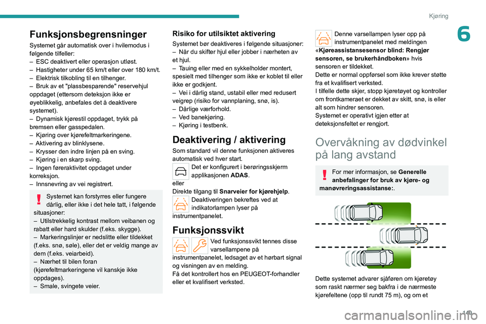 PEUGEOT 308 2024 Instruksjoner for bruk (in Norwegian) 149
Kjøring
6Funksjonsbegrensninger
Systemet går automatisk over i hvilemodus i
følgende tilfeller:
–
ESC deaktivert eller operasjon utløst.
–
Hastigheter under 65 km/t eller over 180 km/ PEUGEOT 308 2024 Instruksjoner for bruk (in Norwegian) 149
Kjøring
6Funksjonsbegrensninger
Systemet går automatisk over i hvilemodus i
følgende tilfeller:
–
ESC deaktivert eller operasjon utløst.
–
Hastigheter under 65 km/t eller over 180 km/