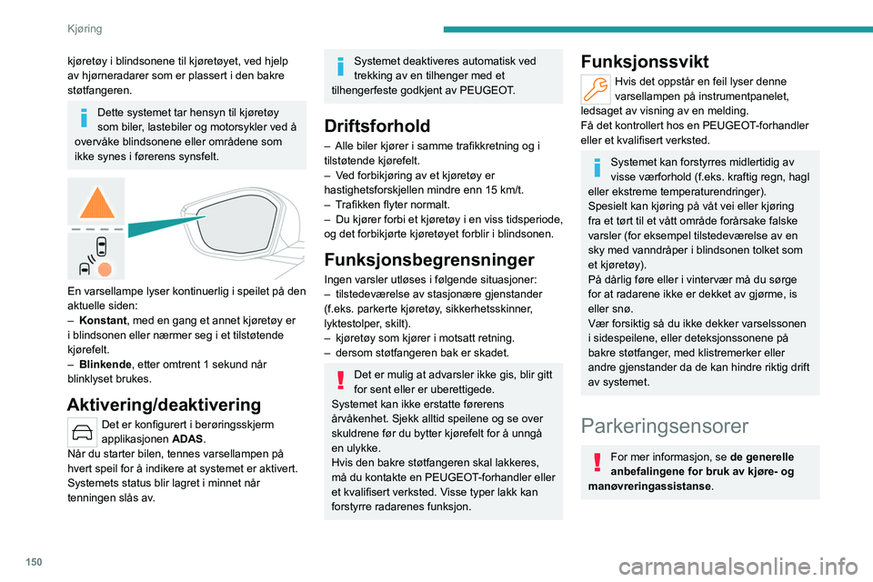 PEUGEOT 308 2024 Instruksjoner for bruk (in Norwegian) 150
Kjøring
kjøretøy i blindsonene til kjøretøyet, ved hjelp
av hjørneradarer som er plassert i den bakre
støtfangeren.
Dette systemet tar hensyn til kjøretøy
som biler, lastebiler og moto PEUGEOT 308 2024 Instruksjoner for bruk (in Norwegian) 150
Kjøring
kjøretøy i blindsonene til kjøretøyet, ved hjelp
av hjørneradarer som er plassert i den bakre
støtfangeren.
Dette systemet tar hensyn til kjøretøy
som biler, lastebiler og moto