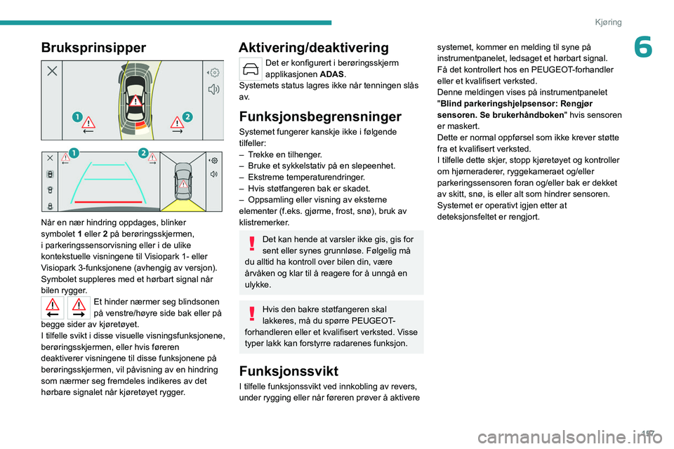 PEUGEOT 308 2024 Instruksjoner for bruk (in Norwegian) 157
Kjøring
6Bruksprinsipper
Når en nær hindring oppdages, blinker
symbolet 1 eller 2 på berøringsskjermen,
i parkeringssensorvisning eller i de ulike
kontekstuelle visningene til Visio PEUGEOT 308 2024 Instruksjoner for bruk (in Norwegian) 157
Kjøring
6Bruksprinsipper
Når en nær hindring oppdages, blinker
symbolet 1 eller 2 på berøringsskjermen,
i parkeringssensorvisning eller i de ulike
kontekstuelle visningene til Visio