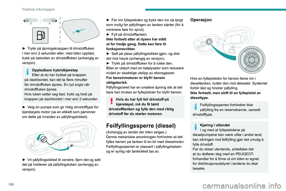 PEUGEOT 308 2024 Instruksjoner for bruk (in Norwegian) 160
Praktisk informasjon
► Trykk på åpningsknappen til drivstoffluken
i mer enn 2 sekunder eller, med bilen opplåst,
trykk på baksiden av drivstoffluken (avhengig av
versjon).
Oppladbare hy PEUGEOT 308 2024 Instruksjoner for bruk (in Norwegian) 160
Praktisk informasjon
► Trykk på åpningsknappen til drivstoffluken
i mer enn 2 sekunder eller, med bilen opplåst,
trykk på baksiden av drivstoffluken (avhengig av
versjon).
Oppladbare hy