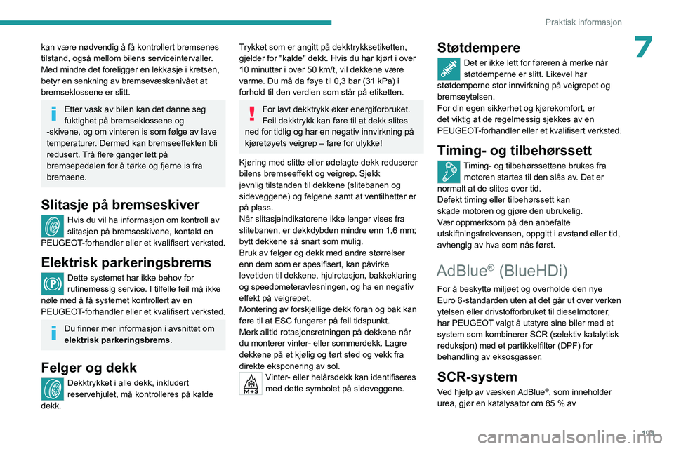 PEUGEOT 308 2024  Instruksjoner for bruk (in Norwegian) 191
Praktisk informasjon
7kan være nødvendig å få kontrollert bremsenes 
tilstand, også mellom bilens serviceintervaller.
Med mindre det foreligger en lekkasje i kretsen, 
betyr en senkning av br