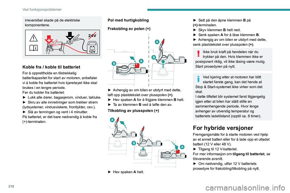 PEUGEOT 308 2024  Instruksjoner for bruk (in Norwegian) 210
Ved funksjonsproblemer
irreversibel skade på de elektriske 
komponentene.
24V
12V
Koble fra / koble til batteriet
For å opprettholde en tilstrekkelig 
batterikapasitet for start av motoren, anbe