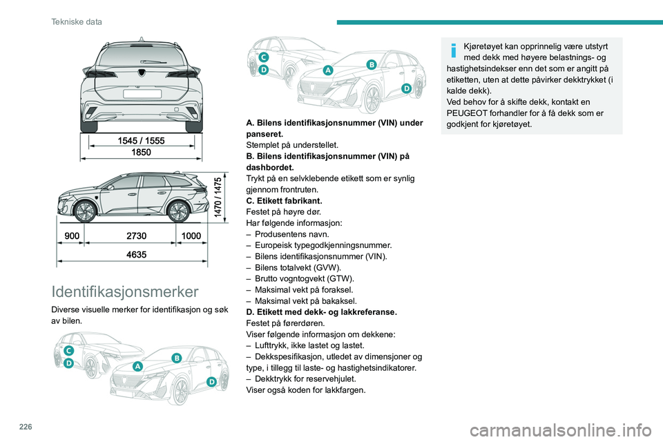 PEUGEOT 308 2024 Instruksjoner for bruk (in Norwegian) 226
Tekniske data
Identifikasjonsmerker
Diverse visuelle merker for identifikasjon og søk
av bilen.
A. Bilens identifikasjonsnummer (VIN) under
panseret.
Stemplet på understellet.
B. Bi PEUGEOT 308 2024 Instruksjoner for bruk (in Norwegian) 226
Tekniske data
Identifikasjonsmerker
Diverse visuelle merker for identifikasjon og søk
av bilen.
A. Bilens identifikasjonsnummer (VIN) under
panseret.
Stemplet på understellet.
B. Bi