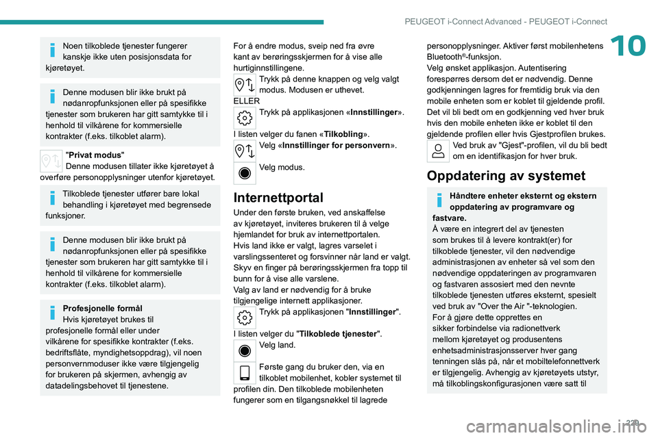 PEUGEOT 308 2024 Instruksjoner for bruk (in Norwegian) 229
PEUGEOT i-Connect Advanced - PEUGEOT i-Connect
10Noen tilkoblede tjenester fungerer
kanskje ikke uten posisjonsdata for
kjøretøyet.
Denne modusen blir ikke brukt på
nødanropfunksjonen eller PEUGEOT 308 2024 Instruksjoner for bruk (in Norwegian) 229
PEUGEOT i-Connect Advanced - PEUGEOT i-Connect
10Noen tilkoblede tjenester fungerer
kanskje ikke uten posisjonsdata for
kjøretøyet.
Denne modusen blir ikke brukt på
nødanropfunksjonen eller
