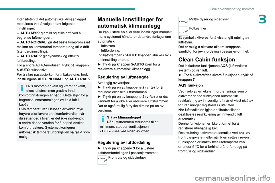 PEUGEOT 308 2024 Instruksjoner for bruk (in Norwegian) 57
Brukervennlighet og komfort
3Intensiteten til det automatiske klimaanlegget
moduleres ved å velge en av følgende
innstillinger:
–
AUT
O MYK: gir mild og stille drift ved å
begrense luftme PEUGEOT 308 2024 Instruksjoner for bruk (in Norwegian) 57
Brukervennlighet og komfort
3Intensiteten til det automatiske klimaanlegget
moduleres ved å velge en av følgende
innstillinger:
–
AUT
O MYK: gir mild og stille drift ved å
begrense luftme