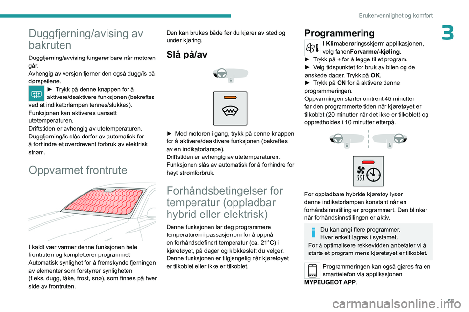 PEUGEOT 308 2024 Instruksjoner for bruk (in Norwegian) 59
Brukervennlighet og komfort
3Duggfjerning/avising av
bakruten
Duggfjerning/avvising fungerer bare når motoren
går.
Avhengig av versjon fjerner den også dugg/is på
dørspeilene.
► Trykk på PEUGEOT 308 2024 Instruksjoner for bruk (in Norwegian) 59
Brukervennlighet og komfort
3Duggfjerning/avising av
bakruten
Duggfjerning/avvising fungerer bare når motoren
går.
Avhengig av versjon fjerner den også dugg/is på
dørspeilene.
► Trykk på