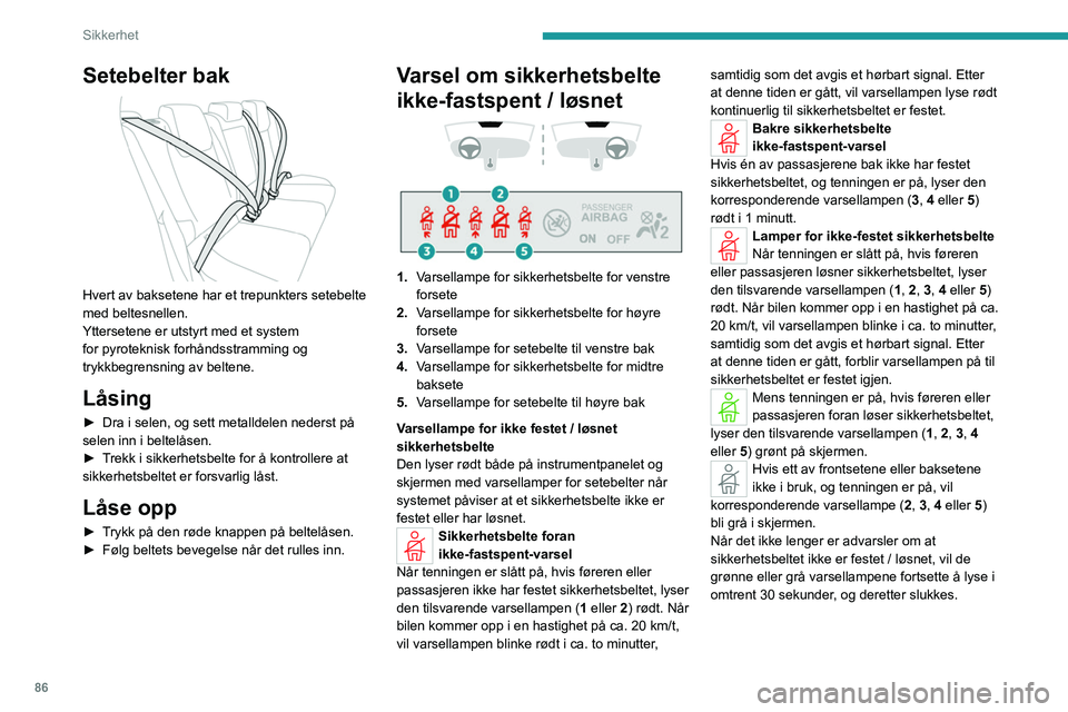 PEUGEOT 308 2024  Instruksjoner for bruk (in Norwegian) 86
Sikkerhet
Setebelter bak 
 
Hvert av baksetene har et trepunkters setebelte 
med beltesnellen.
Yttersetene er utstyrt med et system 
for pyroteknisk forhåndsstramming og 
trykkbegrensning av belte