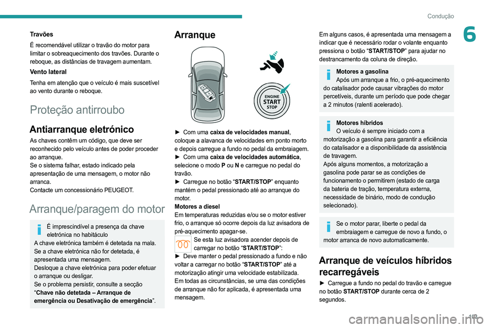 PEUGEOT 308 2024  Manual de utilização (in Portuguese) 103
Condução
6Travões
É recomendável utilizar o travão do motor para 
limitar o sobreaquecimento dos travões. Durante o 
reboque, as distâncias de travagem aumentam.
Vento lateral
Tenha em ate