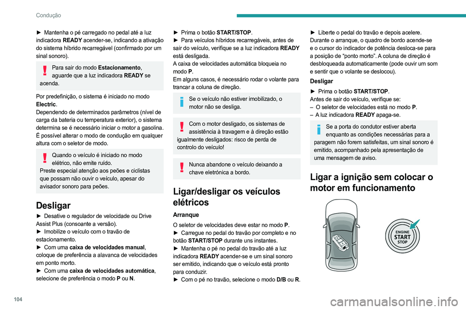 PEUGEOT 308 2024  Manual de utilização (in Portuguese) 104
Condução
► Mantenha o pé carregado no pedal até a luz 
indicadora  READY acender-se, indicando a ativação 
do sistema híbrido recarregável (confirmado por um 
sinal sonoro).
Para sair do