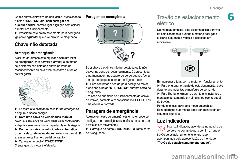 PEUGEOT 308 2024  Manual de utilização (in Portuguese) 105
Condução
6Com a chave eletrónica no habitáculo, pressionando 
o botão “START/STOP”, sem carregar em 
qualquer pedal, permite ligar a ignição sem colocar 
o motor em funcionamento.
►
 