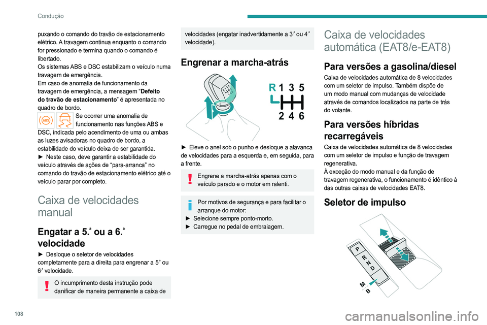 PEUGEOT 308 2024  Manual de utilização (in Portuguese) 108
Condução
puxando o comando do travão de estacionamento 
elétrico. A travagem continua enquanto o comando 
for pressionado e termina quando o comando é 
libertado.
Os sistemas ABS e DSC estabi