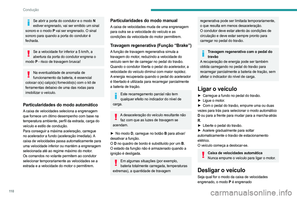 PEUGEOT 308 2024  Manual de utilização (in Portuguese) 11 0
Condução
Se abrir a porta do condutor e o modo N estiver engrenado, vai ser emitido um sinal 
sonoro e o modo P  vai ser engrenado. O sinal 
sonoro para quando a porta do condutor é 
fechada.
