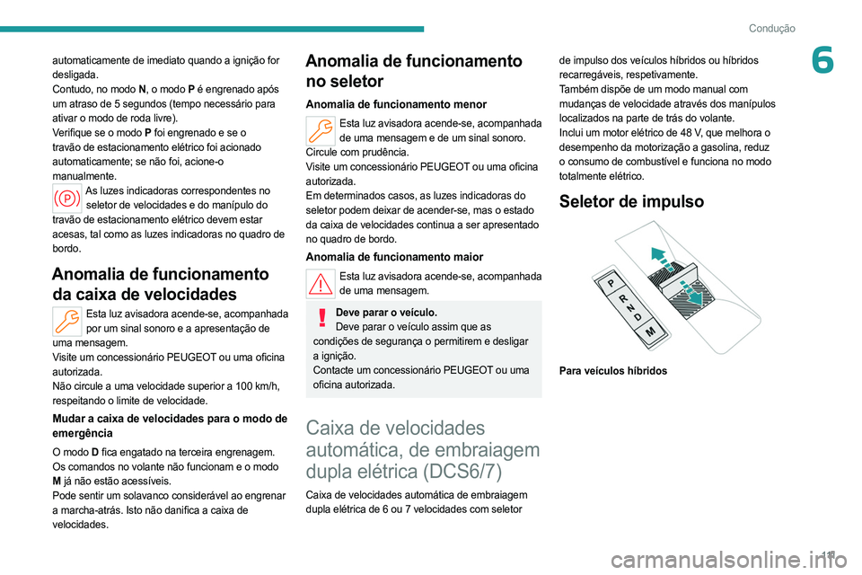 PEUGEOT 308 2024  Manual de utilização (in Portuguese) 111
Condução
6automaticamente de imediato quando a ignição for 
desligada.
Contudo, no modo  N, o modo
  P é engrenado após 
um atraso de 5 segundos (tempo necessário para 
ativar o modo de rod