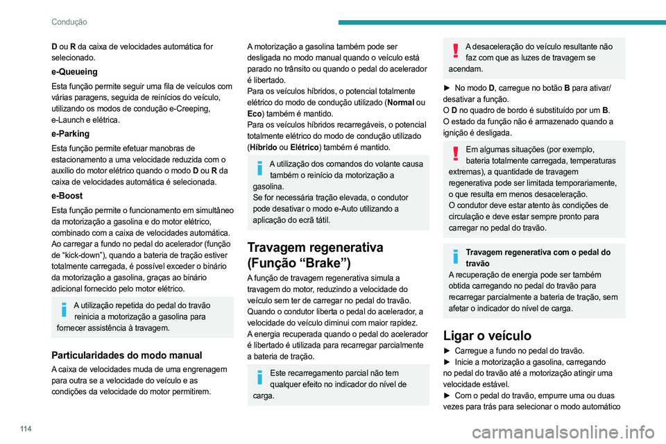PEUGEOT 308 2024  Manual de utilização (in Portuguese) 11 4
Condução
D ou R  da caixa de velocidades automática for 
selecionado.
e-Queueing
Esta função permite seguir uma fila de veículos com 
várias paragens, seguida de reinícios do veículo, 
u