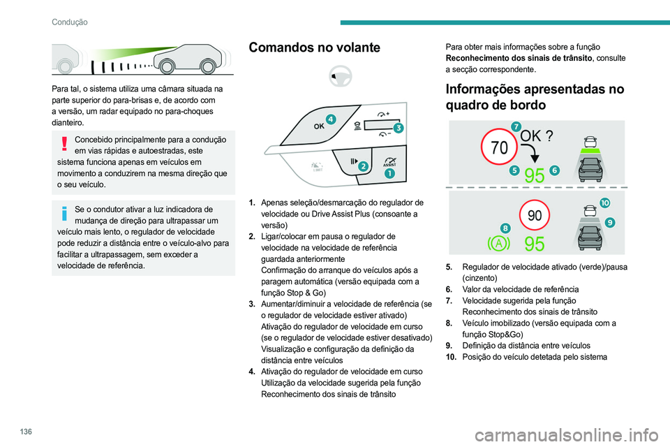 PEUGEOT 308 2024  Manual de utilização (in Portuguese) 136
Condução
 
Para tal, o sistema utiliza uma câmara situada na 
parte superior do para-brisas e, de acordo com 
a versão, um radar equipado no para-choques 
dianteiro.
Concebido principalmente p
