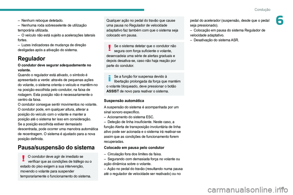 PEUGEOT 308 2024  Manual de utilização (in Portuguese) 141
Condução
6– Nenhum reboque detetado.
–  Nenhuma roda sobresselente de utilização  
temporária utilizada.
–
 
O veículo não está sujeito a acelerações laterais
  
fortes.
–
 
Luze