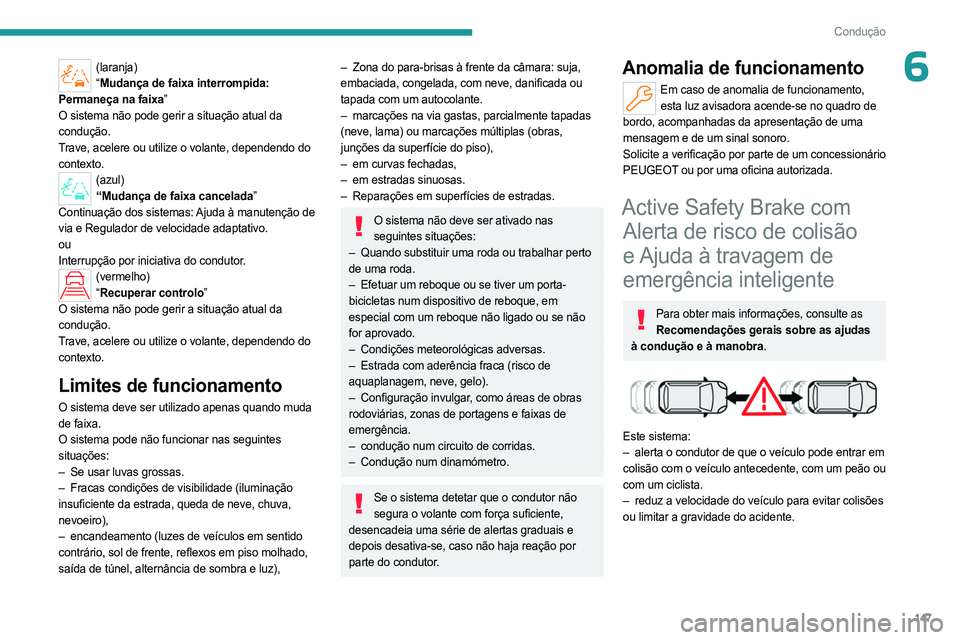 PEUGEOT 308 2024  Manual de utilização (in Portuguese) 147
Condução
6(laranja)“ Mudança de faixa interrompida: 
Permaneça na faixa”
O sistema não pode gerir a situação atual da 
condução.
Trave, acelere ou utilize o volante, dependendo do 
co