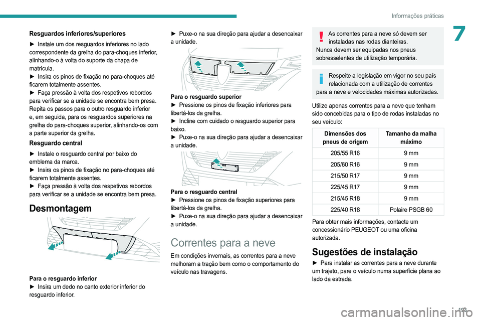 PEUGEOT 308 2024  Manual de utilização (in Portuguese) 193
Informações práticas
7Resguardos inferiores/superiores
► Instale um dos resguardos inferiores no lado 
correspondente da grelha do para-choques inferior, 
alinhando-o à volta do suporte da c