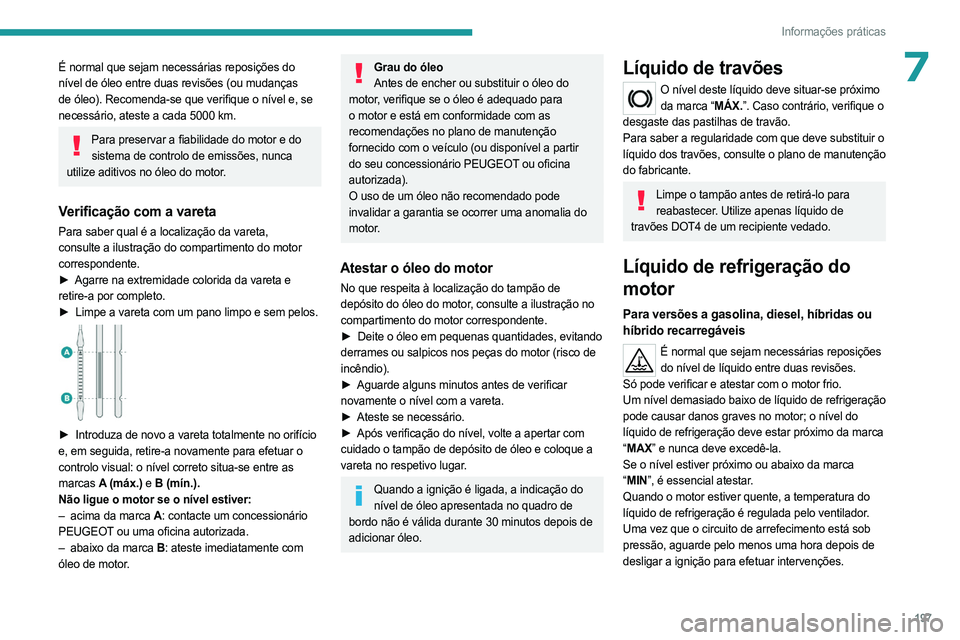 PEUGEOT 308 2024  Manual de utilização (in Portuguese) 197
Informações práticas
7É normal que sejam necessárias reposições do 
nível de óleo entre duas revisões (ou mudanças 
de óleo). Recomenda-se que verifique o nível e, se 
necessário, at