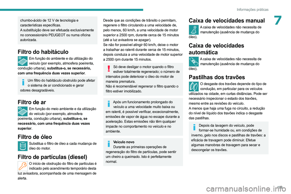 PEUGEOT 308 2024  Manual de utilização (in Portuguese) 199
Informações práticas
7chumbo-ácido de 12 V de tecnologia e 
características específicas.
A substituição deve ser efetuada exclusivamente 
no concessionário PEUGEOT ou numa oficina 
autori