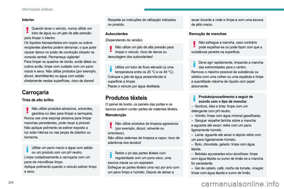 PEUGEOT 308 2024  Manual de utilização (in Portuguese) 204
Informações práticas
Interior
Quando lavar o veículo, nunca utilize um tubo de água ou um jato de alta pressão 
para limpar o interior.
Os líquidos transportados em copos ou outros 
recipie