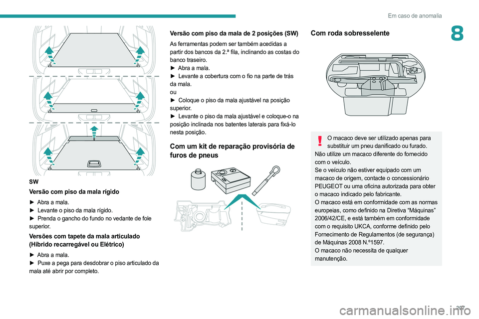 PEUGEOT 308 2024  Manual de utilização (in Portuguese) 207
Em caso de anomalia
8
 
SW
Versão com piso da mala rígido
► Abra a mala.
►  Levante o piso da mala rígido.
►
 
Prenda o gancho do fundo no vedante de fole
  
superior.
Versões com tapete