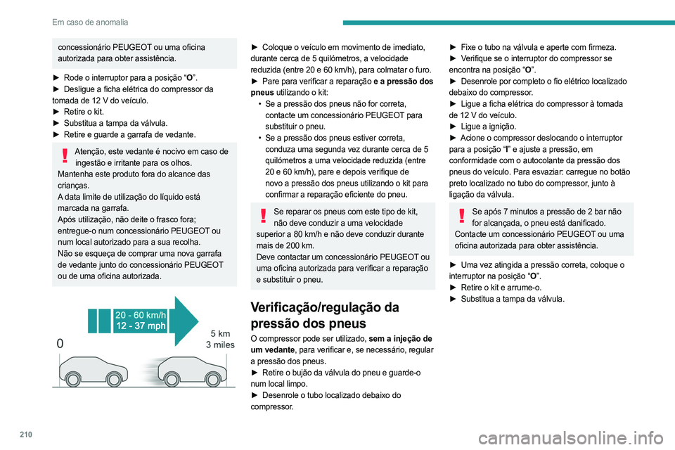 PEUGEOT 308 2024  Manual de utilização (in Portuguese) 210
Em caso de anomalia
concessionário PEUGEOT ou uma oficina 
autorizada para obter assistência.
►
 
Rode o interruptor para a posição “
 O”.
►
 
Desligue a ficha elétrica do compressor 