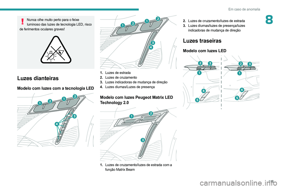 PEUGEOT 308 2024  Manual de utilização (in Portuguese) 215
Em caso de anomalia
8Nunca olhe muito perto para o feixe luminoso das luzes de tecnologia LED, risco 
de ferimentos oculares graves!
 
 
Luzes dianteiras
Modelo com luzes com a tecnologia LED 
 
 