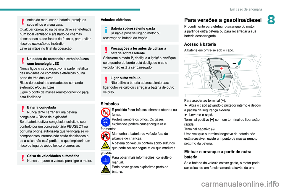 PEUGEOT 308 2024  Manual de utilização (in Portuguese) 217
Em caso de anomalia
8Antes de manusear a bateria, proteja os seus olhos e a sua cara.
Qualquer operação na bateria deve ser efetuada 
num local ventilado e afastado de chamas 
descobertas ou de 