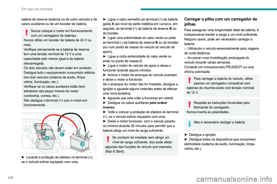 PEUGEOT 308 2024  Manual de utilização (in Portuguese) 218
Em caso de anomalia
bateria de reserva (externa ou de outro veículo) e de 
cabos auxiliares ou de um booster de bateria.
Nunca coloque o motor em funcionamento com um carregador de baterias.
Nunc