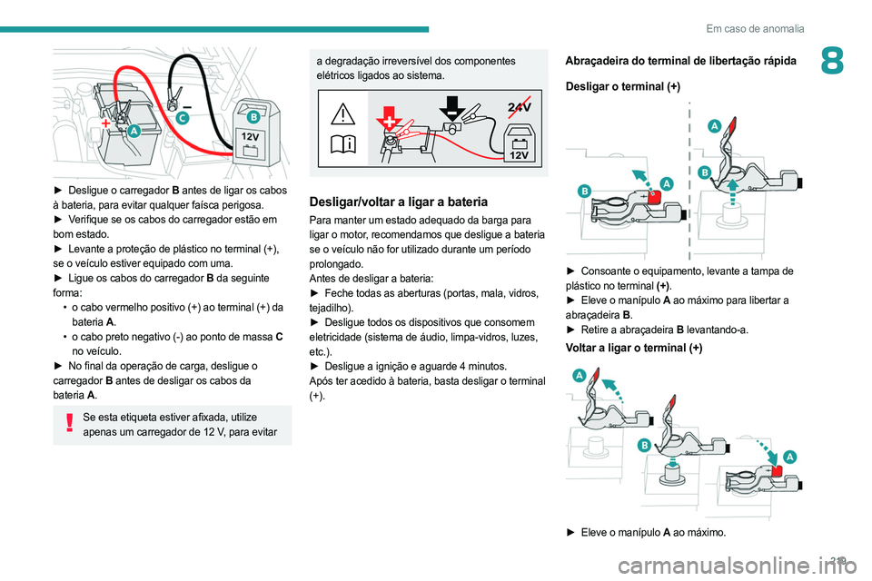 PEUGEOT 308 2024 Manual de utilização (in Portuguese) 219
Em caso de anomalia
8
► Desligue o carregador B antes de ligar os cabos
à bateria, para evitar qualquer faísca perigosa.
►
V
erifique se os cabos do carregador estão em
bom estado.
PEUGEOT 308 2024 Manual de utilização (in Portuguese) 219
Em caso de anomalia
8
► Desligue o carregador B antes de ligar os cabos
à bateria, para evitar qualquer faísca perigosa.
►
V
erifique se os cabos do carregador estão em
bom estado.